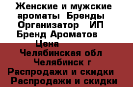 Женские и мужские ароматы. Бренды › Организатор ­ ИП “ Бренд Ароматов “ › Цена ­ 1 200 - Челябинская обл., Челябинск г. Распродажи и скидки » Распродажи и скидки на товары   